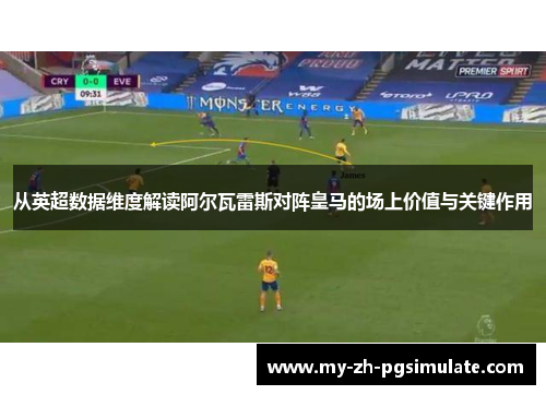 从英超数据维度解读阿尔瓦雷斯对阵皇马的场上价值与关键作用