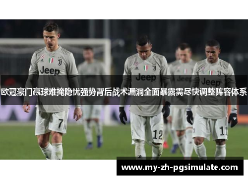 欧冠豪门赢球难掩隐忧强势背后战术漏洞全面暴露需尽快调整阵容体系