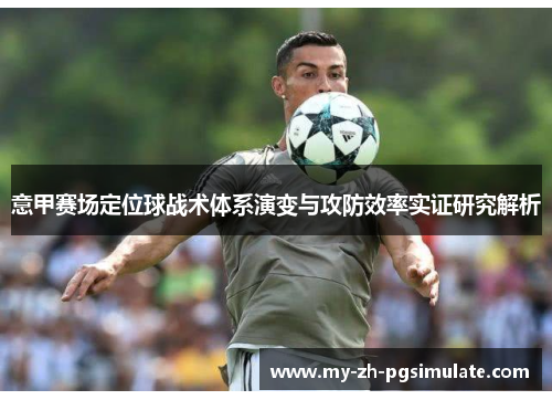 意甲赛场定位球战术体系演变与攻防效率实证研究解析