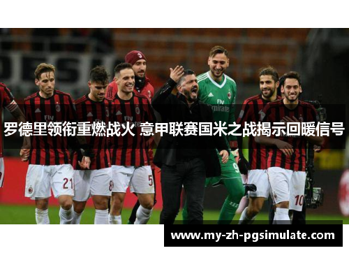 罗德里领衔重燃战火 意甲联赛国米之战揭示回暖信号 罗德里领衔重燃战火 意甲联赛国米之战揭示回暖信号