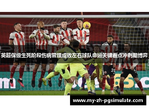 英超保级生死阶段伤病管理成败左右球队命运关键看点冲刺期博弈