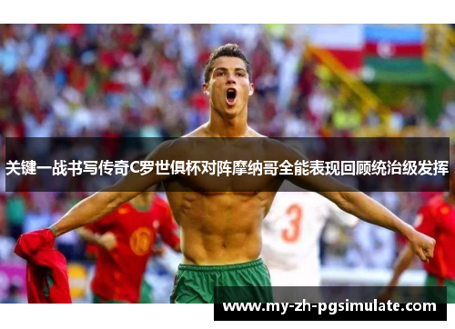 关键一战书写传奇C罗世俱杯对阵摩纳哥全能表现回顾统治级发挥 关键一战书写传奇C罗世俱杯对阵摩纳哥全能表现回顾统治级发挥