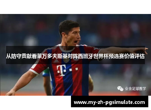 从防守贡献看莱万多夫斯基对阵西班牙世界杯预选赛价值评估