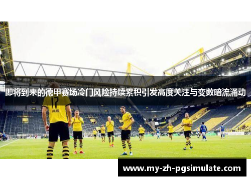 即将到来的德甲赛场冷门风险持续累积引发高度关注与变数暗流涌动 即将到来的德甲赛场冷门风险持续累积引发高度关注与变数暗流涌动