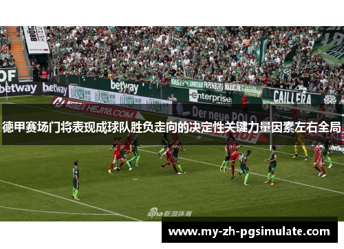 德甲赛场门将表现成球队胜负走向的决定性关键力量因素左右全局 德甲赛场门将表现成球队胜负走向的决定性关键力量因素左右全局