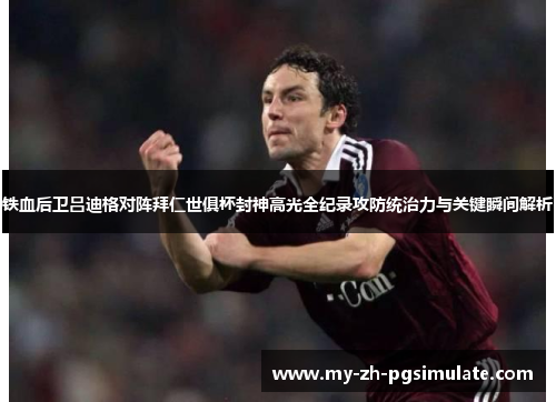 铁血后卫吕迪格对阵拜仁世俱杯封神高光全纪录攻防统治力与关键瞬间解析 铁血后卫吕迪格对阵拜仁世俱杯封神高光全纪录攻防统治力与关键瞬间解析