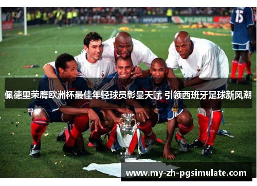 佩德里荣膺欧洲杯最佳年轻球员彰显天赋 引领西班牙足球新风潮 佩德里荣膺欧洲杯最佳年轻球员彰显天赋 引领西班牙足球新风潮