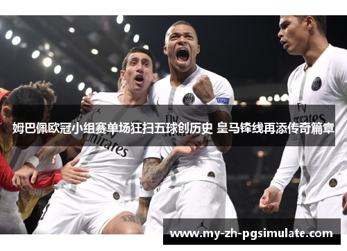 姆巴佩欧冠小组赛单场狂扫五球创历史 皇马锋线再添传奇篇章