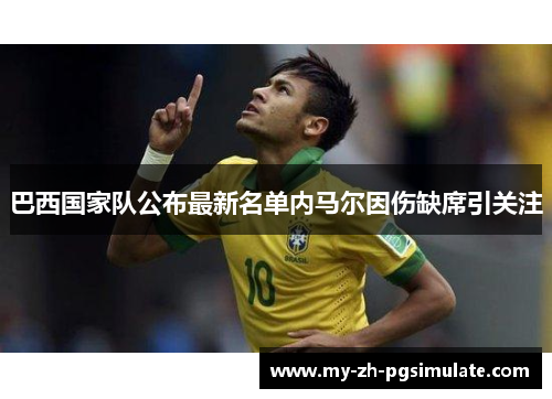 巴西国家队公布最新名单内马尔因伤缺席引关注