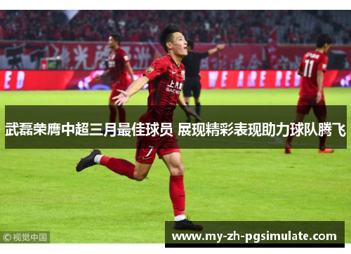 武磊荣膺中超三月最佳球员 展现精彩表现助力球队腾飞