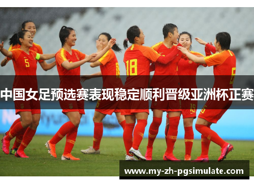 中国女足预选赛表现稳定顺利晋级亚洲杯正赛