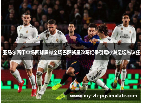 亚马尔西甲单场四球震撼全场巴萨新星改写纪录引爆欧洲足坛热议狂 亚马尔西甲单场四球震撼全场巴萨新星改写纪录引爆欧洲足坛热议狂