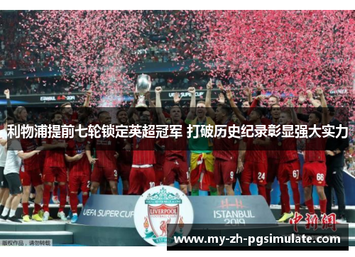 利物浦提前七轮锁定英超冠军 打破历史纪录彰显强大实力 利物浦提前七轮锁定英超冠军 打破历史纪录彰显强大实力