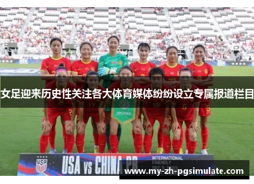 女足迎来历史性关注各大体育媒体纷纷设立专属报道栏目 女足迎来历史性关注各大体育媒体纷纷设立专属报道栏目