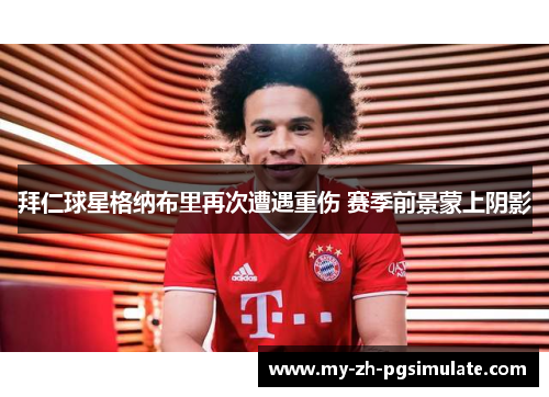 拜仁球星格纳布里再次遭遇重伤 赛季前景蒙上阴影