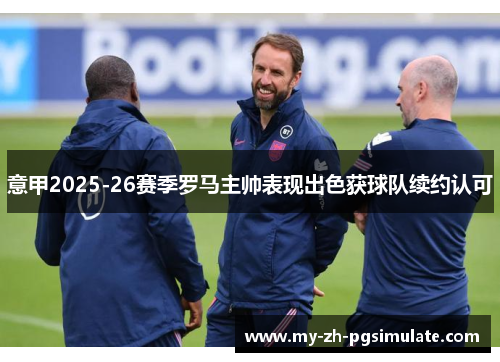 意甲2025-26赛季罗马主帅表现出色获球队续约认可