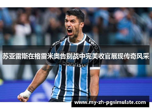 苏亚雷斯在格雷米奥告别战中完美收官展现传奇风采
