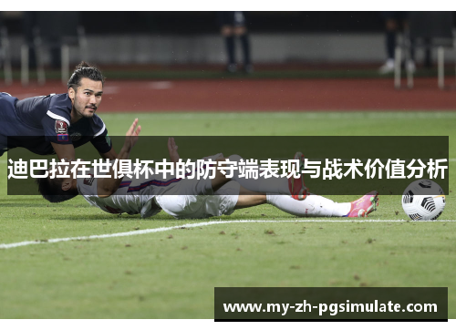 迪巴拉在世俱杯中的防守端表现与战术价值分析