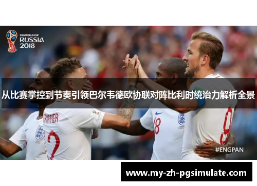 从比赛掌控到节奏引领巴尔韦德欧协联对阵比利时统治力解析全景
