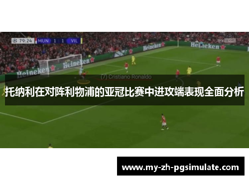 托纳利在对阵利物浦的亚冠比赛中进攻端表现全面分析