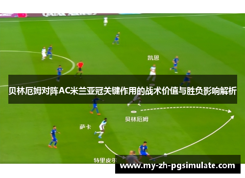 贝林厄姆对阵AC米兰亚冠关键作用的战术价值与胜负影响解析
