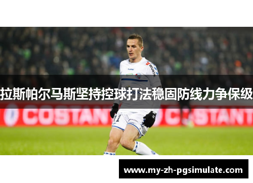 拉斯帕尔马斯坚持控球打法稳固防线力争保级 拉斯帕尔马斯坚持控球打法稳固防线力争保级