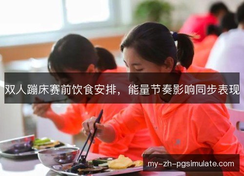 双人蹦床赛前饮食安排，能量节奏影响同步表现