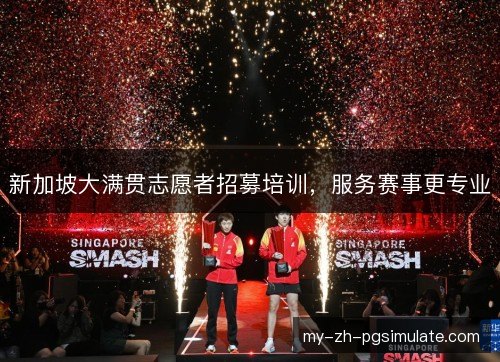 新加坡大满贯志愿者招募培训，服务赛事更专业